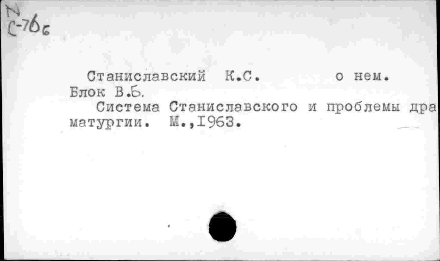 ﻿Станиславский К.С.	о нем.
Блок В.Б.
Система Станиславского и проблемы дра матургии. М.,1963.